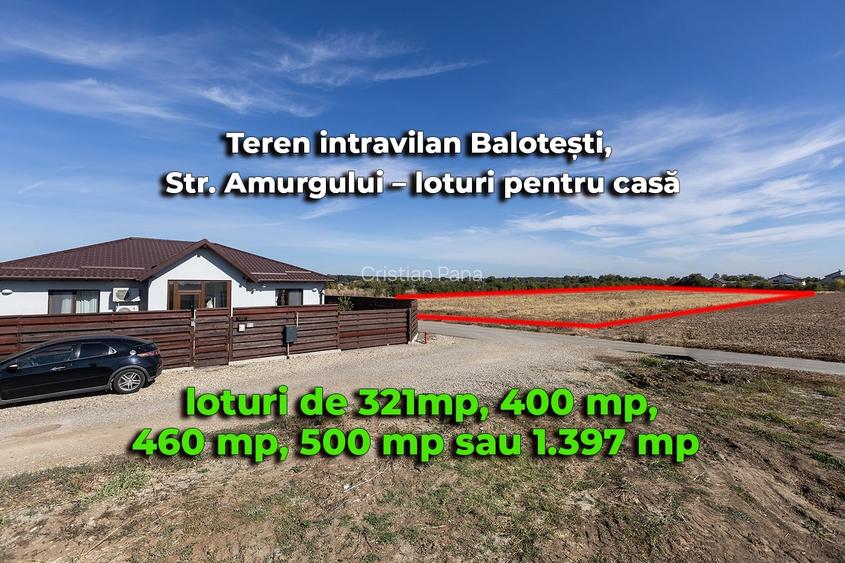 Teren Balotești, Str. Amurgului, lot 321mp, 400 mp, 460 mp, 500 mp sau 1.397 mp