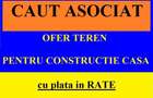 Caut Asociat ofer teren pt constructie casa plata in Rate sau Vanzare - 1