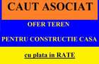 Caut Asociat ofer teren pt constructie casa plata in Rate sau Vanzare