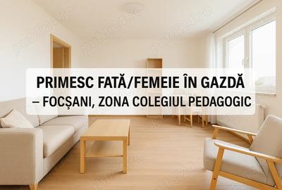 Primesc fata femeie in gazda Foc?ani, zona Colegiul Pedagogic - 1
